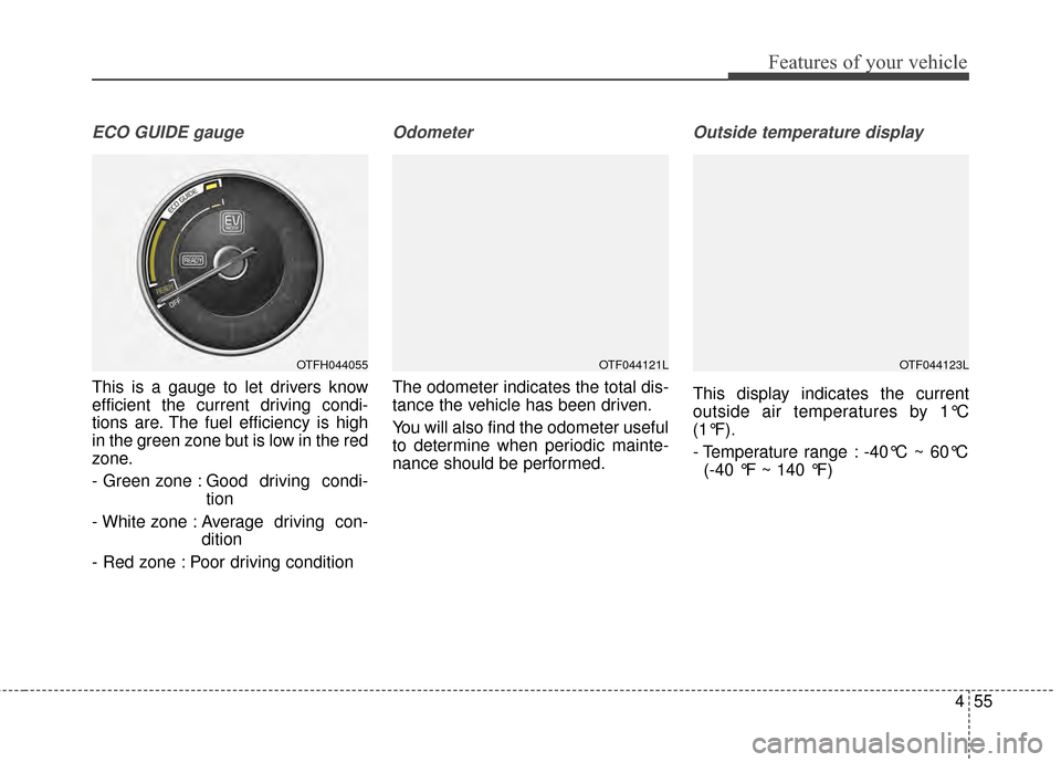 KIA Optima Hybrid 2014 3.G Owners Manual 455
Features of your vehicle
ECO GUIDE gauge
This is a gauge to let drivers know
efficient the current driving condi-
tions are. The fuel efficiency is high
in the green zone but is low in the red
zon