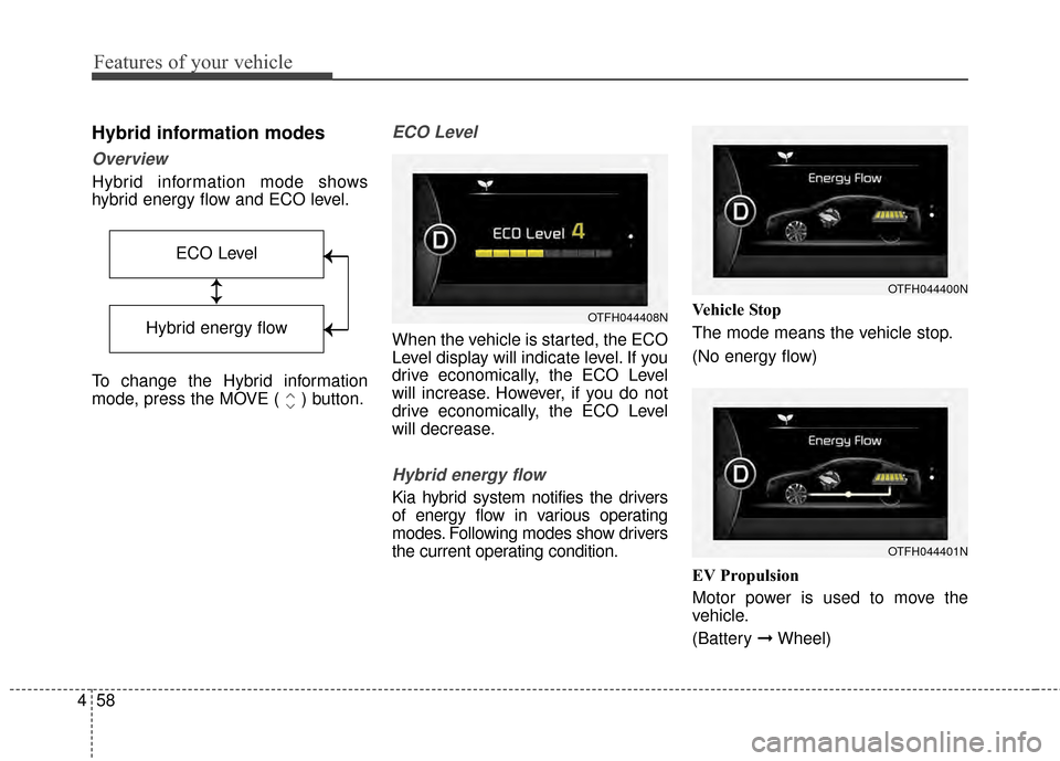 KIA Optima Hybrid 2014 3.G Owners Manual Features of your vehicle
58
4
Hybrid information modes
Overview
Hybrid information mode shows
hybrid energy flow and ECO level.
To change the Hybrid information
mode, press the MOVE ( ) button.
ECO Le