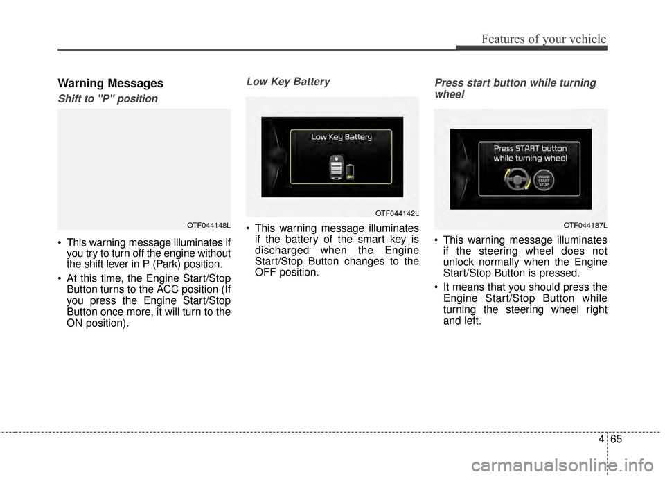 KIA Optima Hybrid 2014 3.G User Guide 465
Features of your vehicle
Warning Messages
Shift to "P" position
This warning message illuminates ifyou try to turn off the engine without
the shift lever in P (Park) position.
At this time, the KIA Optima Hybrid 2014 3.G User Guide 465
Features of your vehicle
Warning Messages
Shift to "P" position
This warning message illuminates ifyou try to turn off the engine without
the shift lever in P (Park) position.
At this time, the
