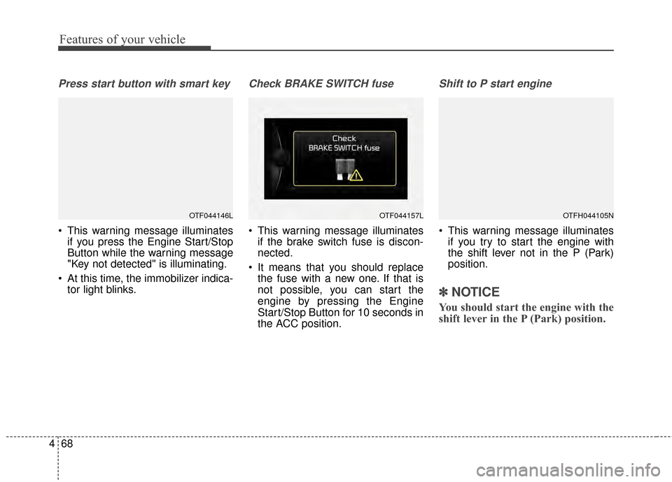 KIA Optima Hybrid 2014 3.G Owners Manual Features of your vehicle
68
4
Press start button with smart key
 This warning message illuminates
if you press the Engine Start/Stop
Button while the warning message
"Key not detected" is illuminating