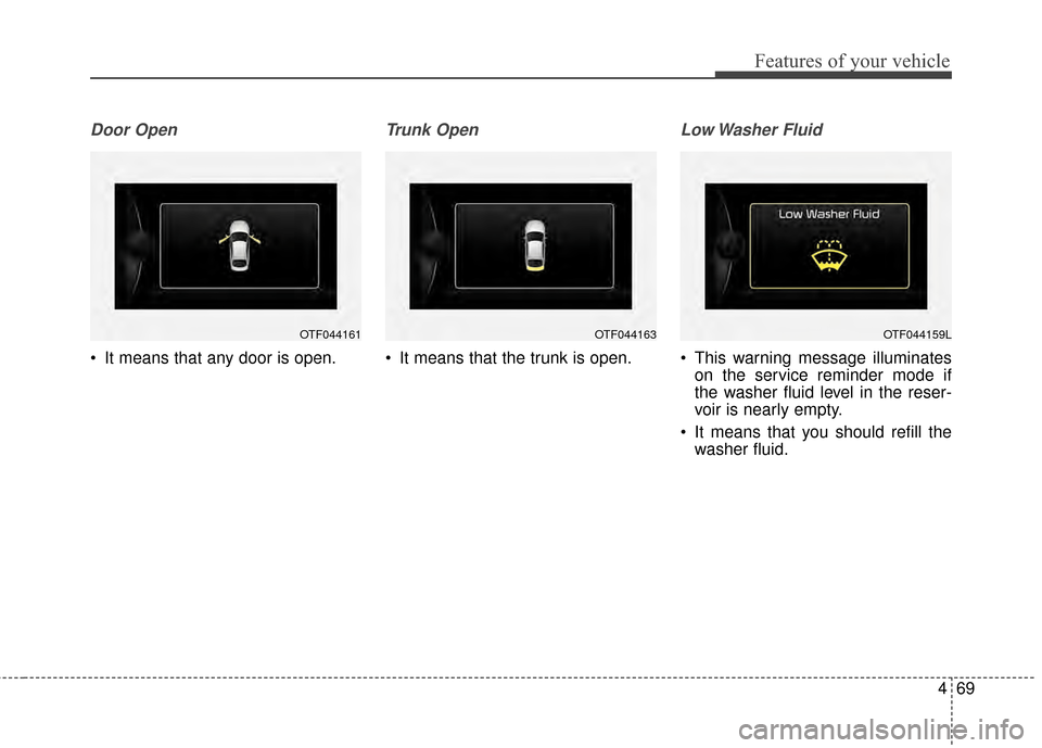 KIA Optima Hybrid 2014 3.G Owners Manual 469
Features of your vehicle
Door Open
 It means that any door is open.
Trunk Open 
 It means that the trunk is open.
Low Washer  Fluid
 This warning message illuminateson the service reminder mode if