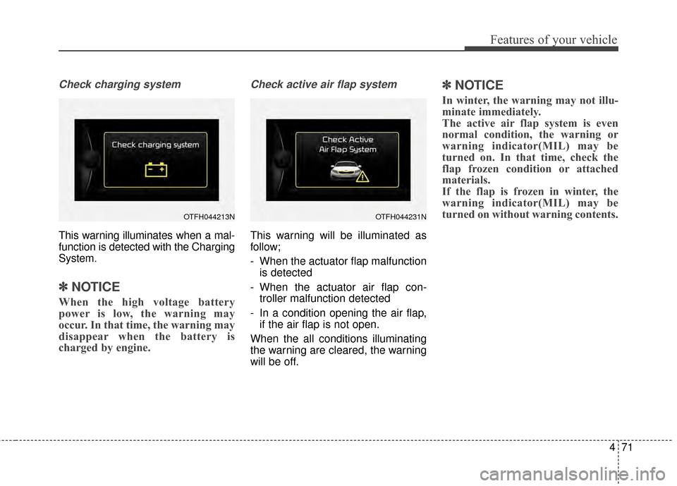 KIA Optima Hybrid 2014 3.G Owners Manual 471
Features of your vehicle
Check charging system
This warning illuminates when a mal-
function is detected with the Charging
System.
✽ ✽NOTICE
When the high voltage battery
power is low, the war