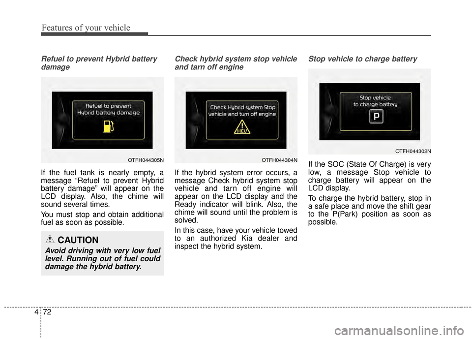 KIA Optima Hybrid 2014 3.G Owners Manual Features of your vehicle
72
4
Refuel to prevent Hybrid battery
damage
If the fuel tank is nearly empty, a
message “Refuel to prevent Hybrid
battery damage” will appear on the
LCD display. Also, th KIA Optima Hybrid 2014 3.G Owners Manual Features of your vehicle
72
4
Refuel to prevent Hybrid battery
damage
If the fuel tank is nearly empty, a
message “Refuel to prevent Hybrid
battery damage” will appear on the
LCD display. Also, th