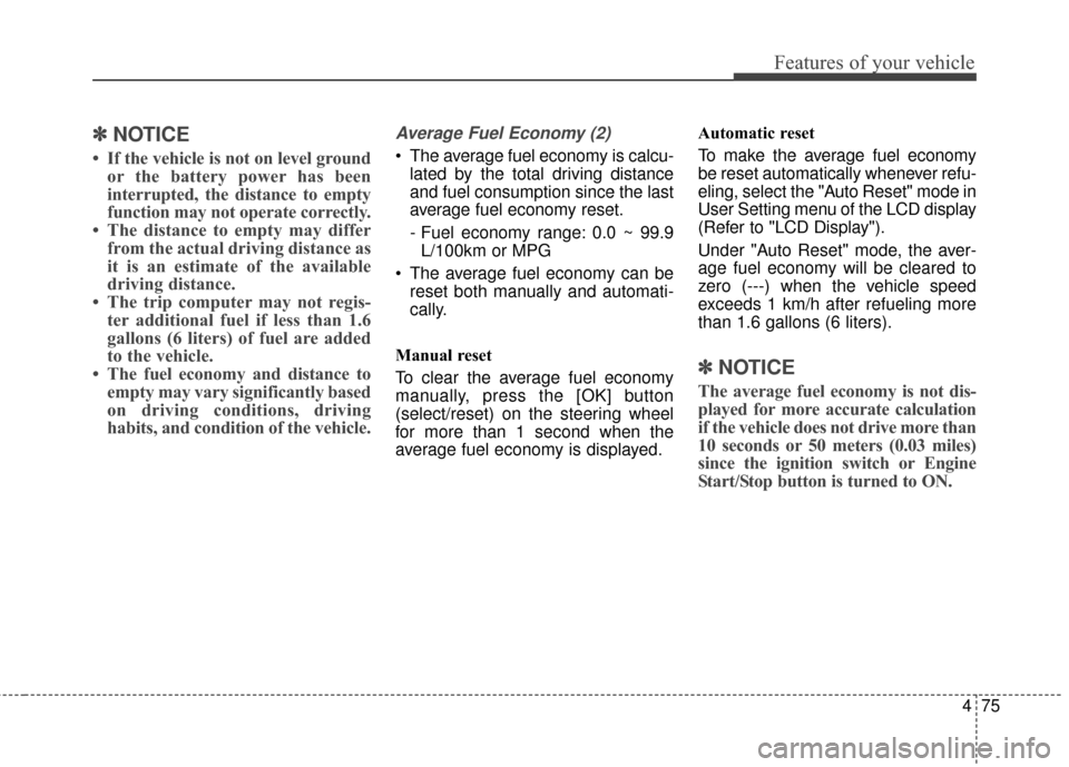 KIA Optima Hybrid 2014 3.G Owners Manual 475
Features of your vehicle
✽
✽NOTICE
• If the vehicle is not on level ground
or the battery power has been
interrupted, the distance to empty
function may not operate correctly.
• The distan