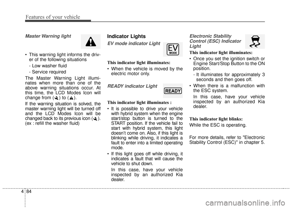 KIA Optima Hybrid 2014 3.G Owners Manual Features of your vehicle
84
4
Master Warning  light
 This warning light informs the driv-
er of the following situations
- Low washer fluid
- Service required
The Master Warning Light illumi-
nates wh