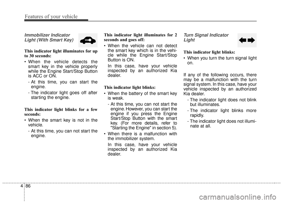 KIA Optima Hybrid 2014 3.G Owners Manual Features of your vehicle
86
4
Immobilizer Indicator
Light (With Smart Key) 
This indicator light illuminates for up
to 30 seconds:
 When the vehicle detects the smart key in the vehicle properly
while