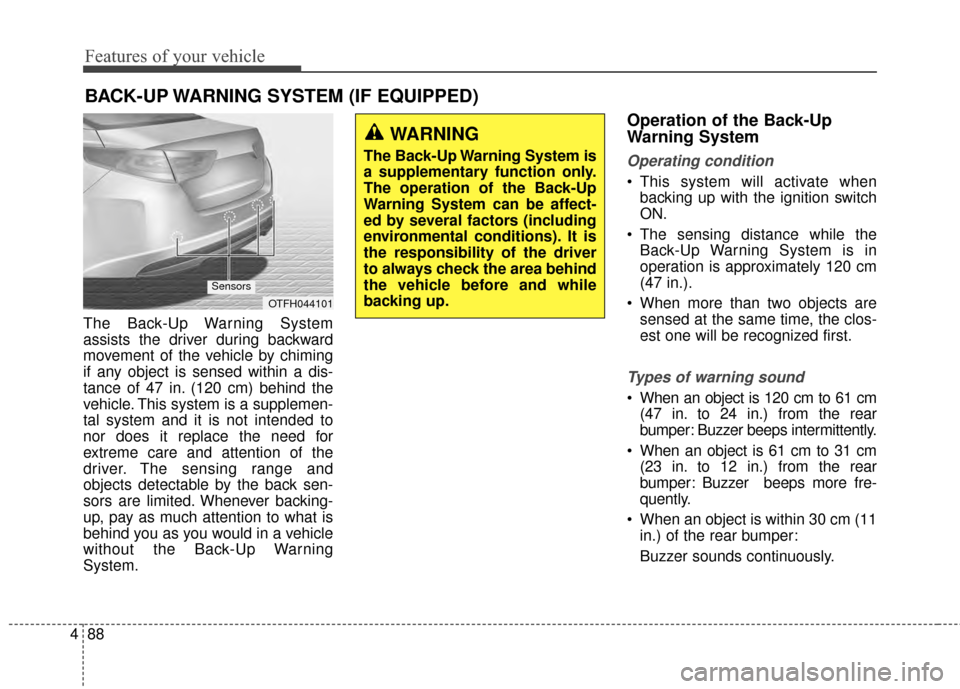 KIA Optima Hybrid 2014 3.G User Guide Features of your vehicle
88
4
The Back-Up Warning System
assists the driver during backward
movement of the vehicle by chiming
if any object is sensed within a dis-
tance of 47 in. (120 cm) behind the KIA Optima Hybrid 2014 3.G User Guide Features of your vehicle
88
4
The Back-Up Warning System
assists the driver during backward
movement of the vehicle by chiming
if any object is sensed within a dis-
tance of 47 in. (120 cm) behind the