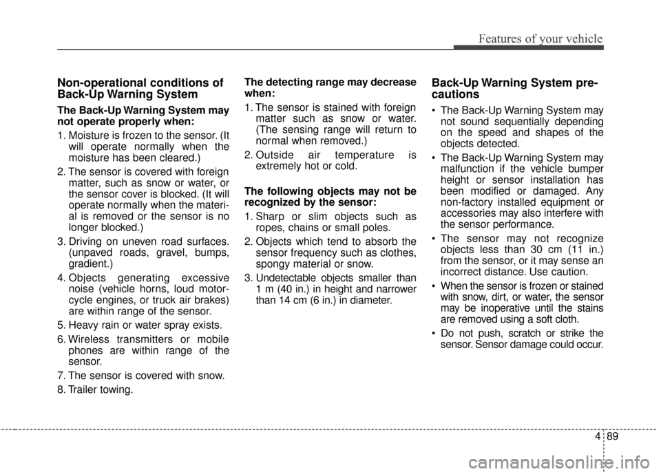 KIA Optima Hybrid 2014 3.G Owners Manual 489
Features of your vehicle
Non-operational conditions of
Back-Up Warning  System
The Back-Up Warning System may
not operate properly when:
1. Moisture is frozen to the sensor. (Itwill operate normal
