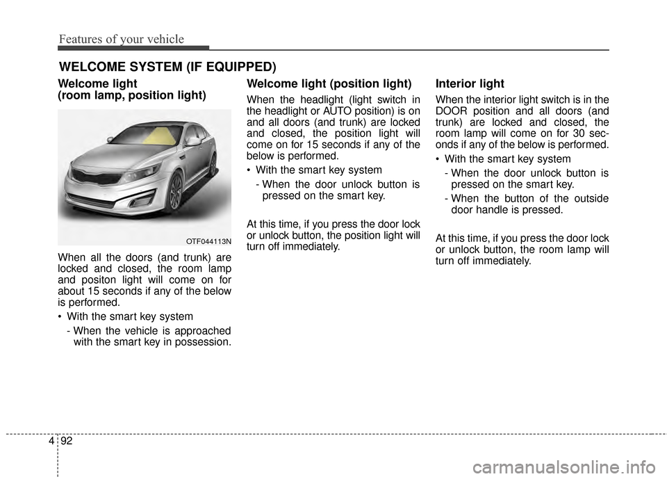 KIA Optima Hybrid 2014 3.G Owners Manual Features of your vehicle
92
4
Welcome light 
(room lamp, position light)
When all the doors (and trunk) are
locked and closed, the room lamp
and positon light will come on for
about 15 seconds if any 