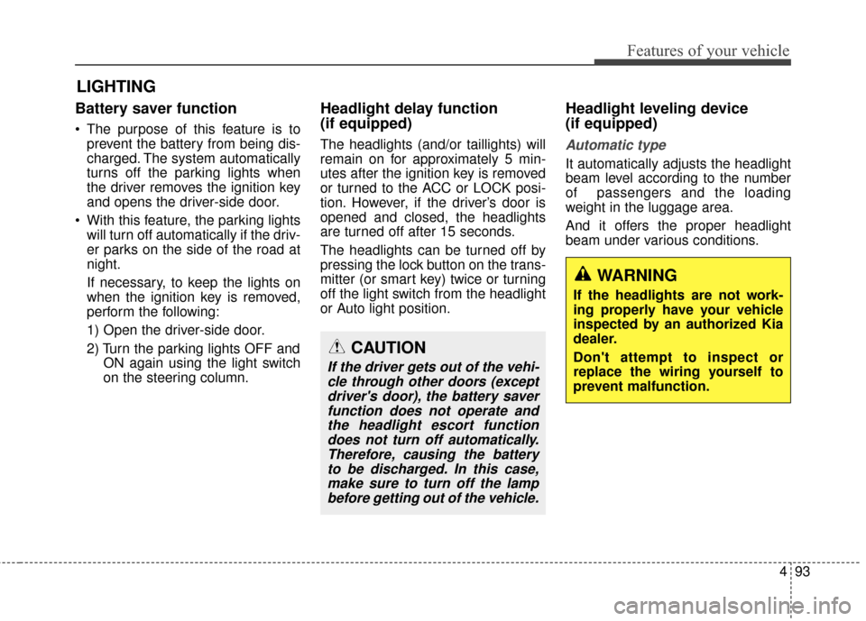 KIA Optima Hybrid 2014 3.G Owners Manual 493
Features of your vehicle
Battery saver function
 The purpose of this feature is toprevent the battery from being dis-
charged. The system automatically
turns off the parking lights when
the driver