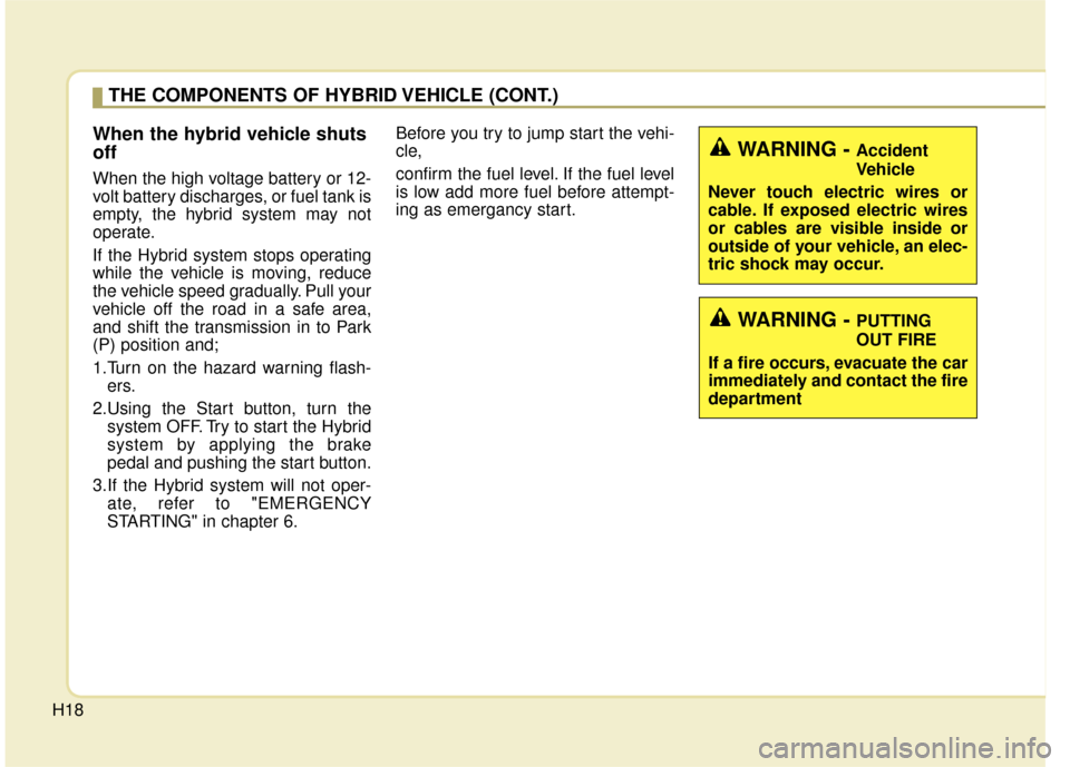 KIA Optima Hybrid 2014 3.G Owners Manual H18
When the hybrid vehicle shuts
off
When the high voltage battery or 12-
volt battery discharges, or fuel tank is
empty, the hybrid system may not
operate.
If the Hybrid system stops operating
while KIA Optima Hybrid 2014 3.G Owners Manual H18
When the hybrid vehicle shuts
off
When the high voltage battery or 12-
volt battery discharges, or fuel tank is
empty, the hybrid system may not
operate.
If the Hybrid system stops operating
while