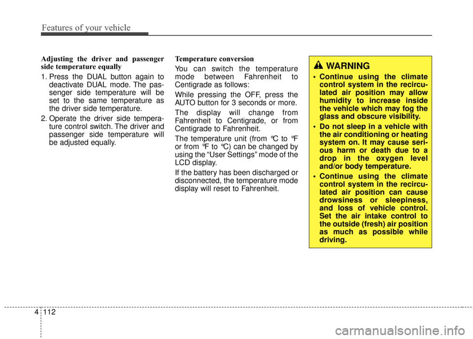 KIA Optima Hybrid 2014 3.G Owners Manual Features of your vehicle
112
4
Adjusting the driver and passenger
side temperature equally
1. Press the DUAL button again to
deactivate DUAL mode. The pas-
senger side temperature will be
set to the s