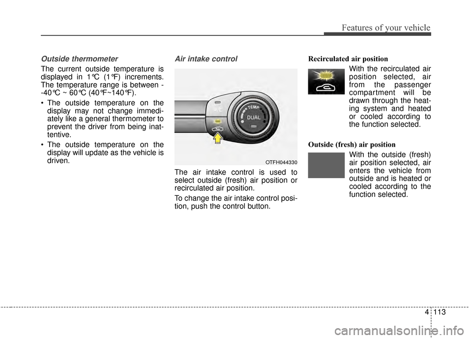 KIA Optima Hybrid 2014 3.G Owners Manual 4113
Features of your vehicle
Outside thermometer 
The current outside temperature is
displayed in 1°C (1°F) increments.
The temperature range is between -
-40°C ~ 60°C (40°F~140°F).
 The outsid