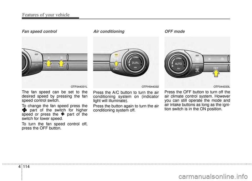 KIA Optima Hybrid 2014 3.G User Guide Features of your vehicle
114
4
Fan speed control
The fan speed can be set to the
desired speed by pressing the fan
speed control switch.
To change the fan speed press the
part of the switch for higher