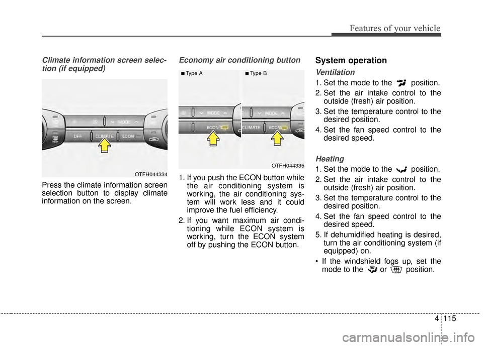 KIA Optima Hybrid 2014 3.G Owners Manual 4115
Features of your vehicle
Climate information screen selec-tion (if equipped)
Press the climate information screen
selection button to display climate
information on the screen.
Economy air condit