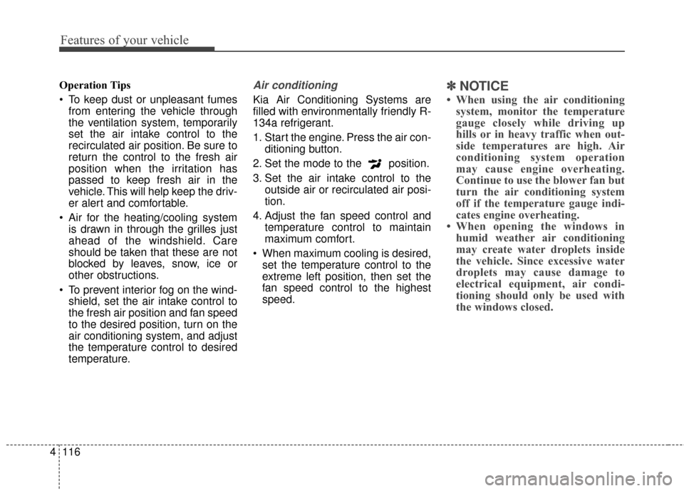 KIA Optima Hybrid 2014 3.G Owners Manual Features of your vehicle
116
4
Operation Tips
 To keep dust or unpleasant fumes
from entering the vehicle through
the ventilation system, temporarily
set the air intake control to the
recirculated air