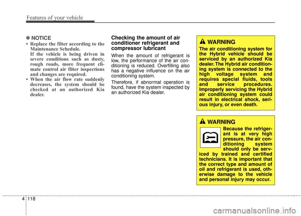 KIA Optima Hybrid 2014 3.G Owners Manual Features of your vehicle
118
4
✽
✽
NOTICE
• Replace the filter according to the
Maintenance Schedule.
If the vehicle is being driven in
severe conditions such as dusty,
rough roads, more frequen