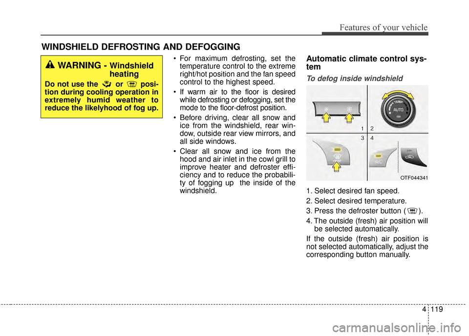 KIA Optima Hybrid 2014 3.G Owners Manual 4119
Features of your vehicle
WINDSHIELD DEFROSTING AND DEFOGGING
 For maximum defrosting, set thetemperature control to the extreme
right/hot position and the fan speed
control to the highest speed.
