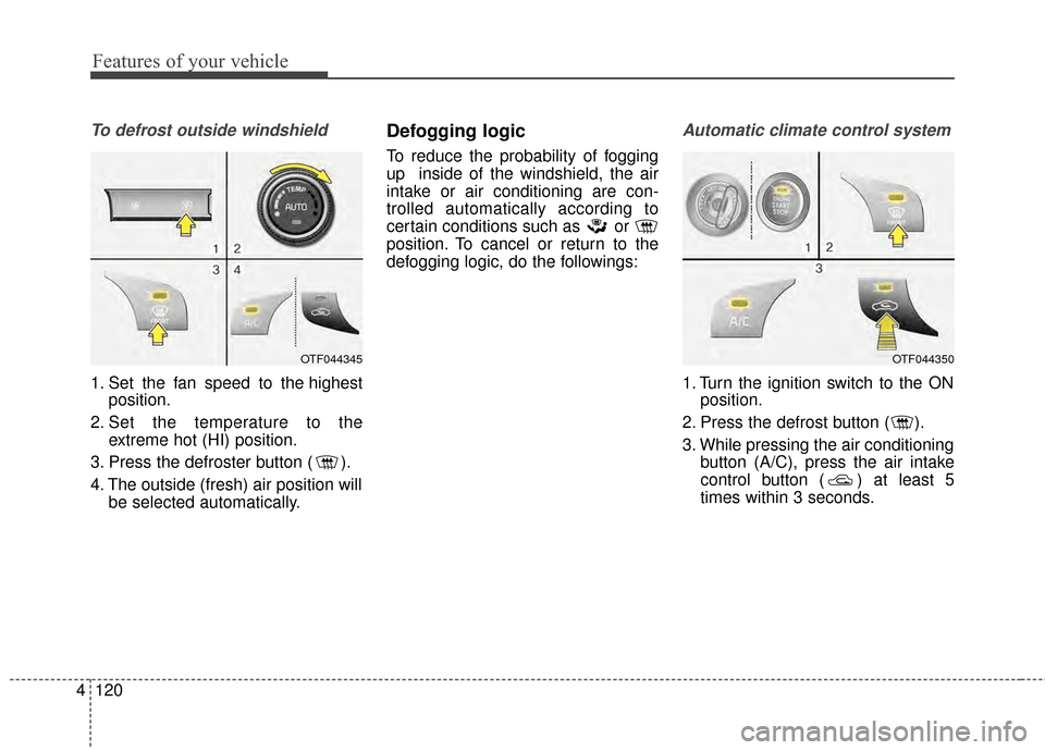 KIA Optima Hybrid 2014 3.G User Guide Features of your vehicle
120
4
To defrost outside windshield
1. Set the fan speed to the highest
position.
2. Set the temperature to the extreme hot (HI) position.
3. Press the defroster button ( ).
4