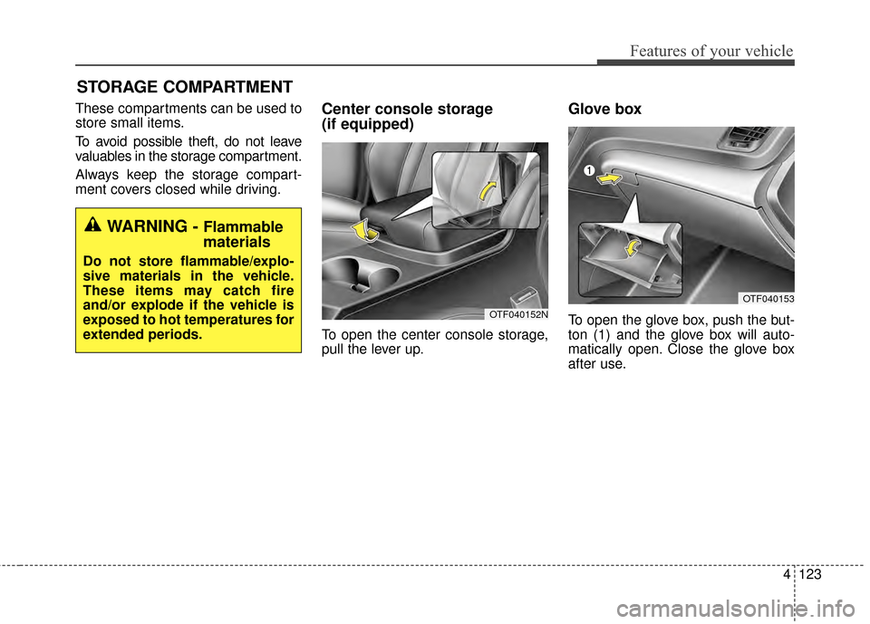 KIA Optima Hybrid 2014 3.G Owners Manual 4123
Features of your vehicle
STORAGE COMPARTMENT 
These compartments can be used to
store small items.
To avoid possible theft, do not leave
valuables in the storage compartment.
Always keep the stor