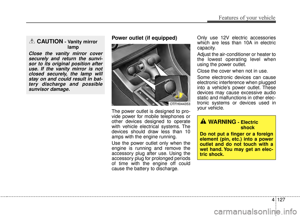 KIA Optima Hybrid 2014 3.G Owners Manual 4127
Features of your vehicle
Power outlet (if equipped)
The power outlet is designed to pro-
vide power for mobile telephones or
other devices designed to operate
with vehicle electrical systems. The