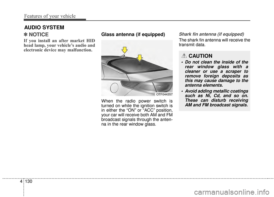 KIA Optima Hybrid 2014 3.G Owners Manual Features of your vehicle
130
4
AUDIO SYSTEM
✽
✽ NOTICE 
If you install an after market HID
head lamp, your vehicle’s audio and
electronic device may malfunction.
Glass antenna (if equipped)
When