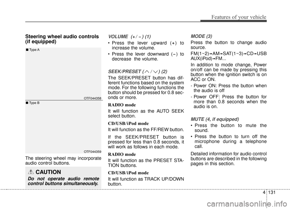 KIA Optima Hybrid 2014 3.G Owners Manual 4131
Features of your vehicle
Steering wheel audio controls 
(if equipped) 
The steering wheel may incorporate
audio control buttons.
VOLUME  ( /  ) (1)
 Press the lever upward ( ) toincrease the volu