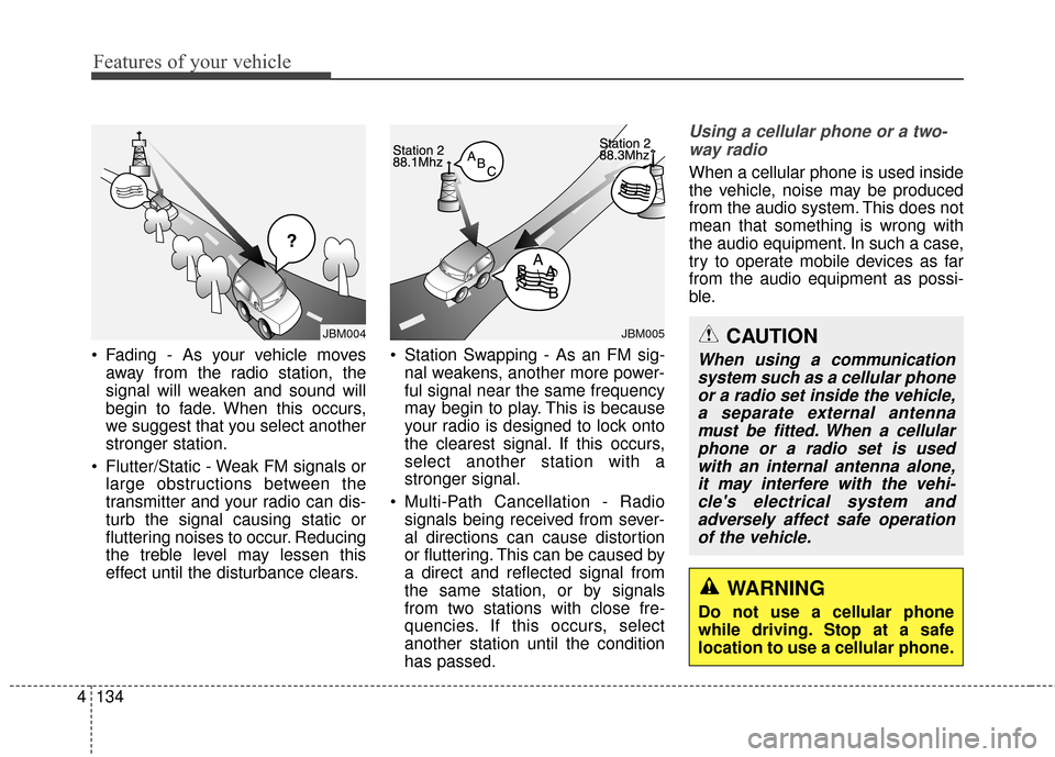 KIA Optima Hybrid 2014 3.G Owners Manual Features of your vehicle
134
4
WARNING
Do not use a cellular phone
while driving. Stop at a safe
location to use a cellular phone.
 Fading - As your vehicle moves
away from the radio station, the
sign