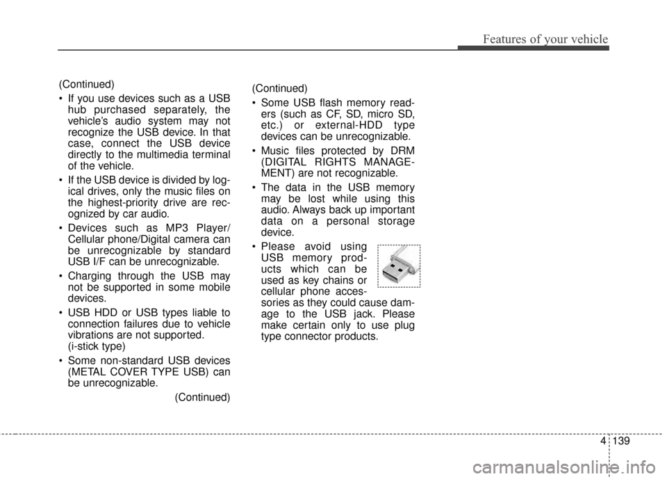 KIA Optima Hybrid 2014 3.G Owners Manual 4139
Features of your vehicle
(Continued)
 Some USB flash memory read-ers (such as CF, SD, micro SD,
etc.) or external-HDD type
devices can be unrecognizable.
 Music files protected by DRM (DIGITAL RI