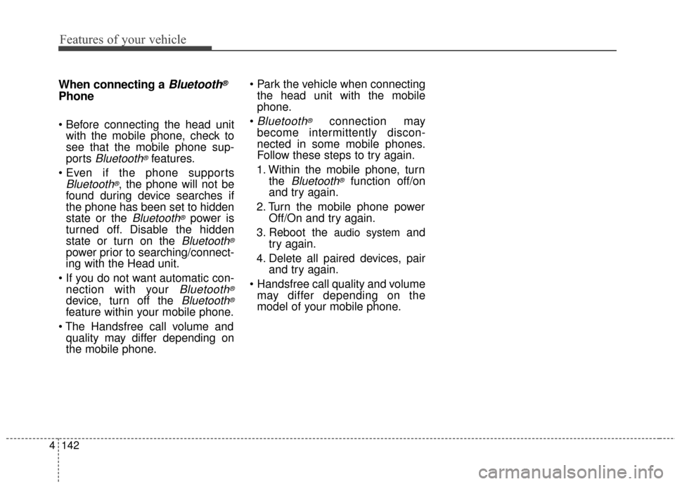 KIA Optima Hybrid 2014 3.G Owners Manual Features of your vehicle
142
4
When connecting aBluetooth®
Phone

with the mobile phone, check to
see that the mobile phone sup-
ports 
Bluetooth®features.

Bluetooth®, the phone will not be
found 