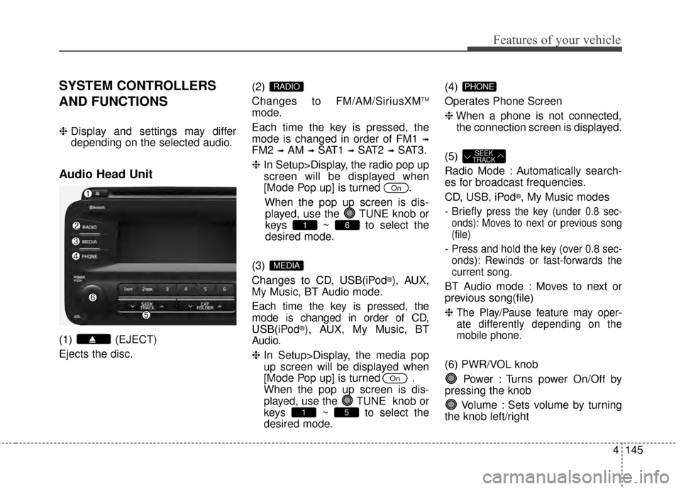 KIA Optima Hybrid 2014 3.G Owners Manual 4145
Features of your vehicle
SYSTEM CONTROLLERS
AND FUNCTIONS
❈Display and settings may differ
depending on the selected audio.
Audio Head Unit
(1) (EJECT)
Ejects the disc. (2) 
Changes to FM/AM/Si