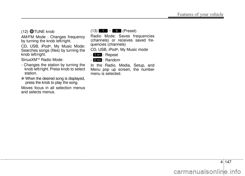 KIA Optima Hybrid 2014 3.G Owners Manual 4147
Features of your vehicle
(12) TUNE knob
AM/FM Mode : Changes frequency
by turning the knob left/right.
CD, USB, iPod
®, My Music Mode:
Searches songs (files) by turning the
knob left/right.
Siri