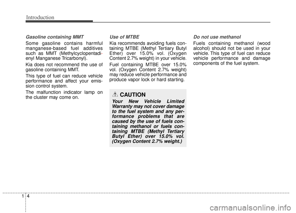 KIA Optima Hybrid 2014 3.G Owners Manual Introduction
41
Gasoline containing MMT
Some gasoline contains harmful
manganese-based fuel additives
such as MMT (Methylcyclopentadi-
enyl Manganese Tricarbonyl).
Kia does not recommend the use of
ga