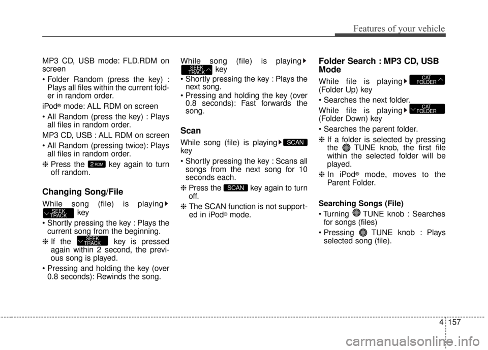 KIA Optima Hybrid 2014 3.G Owners Manual 4157
Features of your vehicle
MP3 CD, USB mode: FLD.RDM on
screen
Plays all files within the current fold-
er in random order.
iPod
®mode: ALL RDM on screen
 Plays all files in random order.
MP3 CD, 