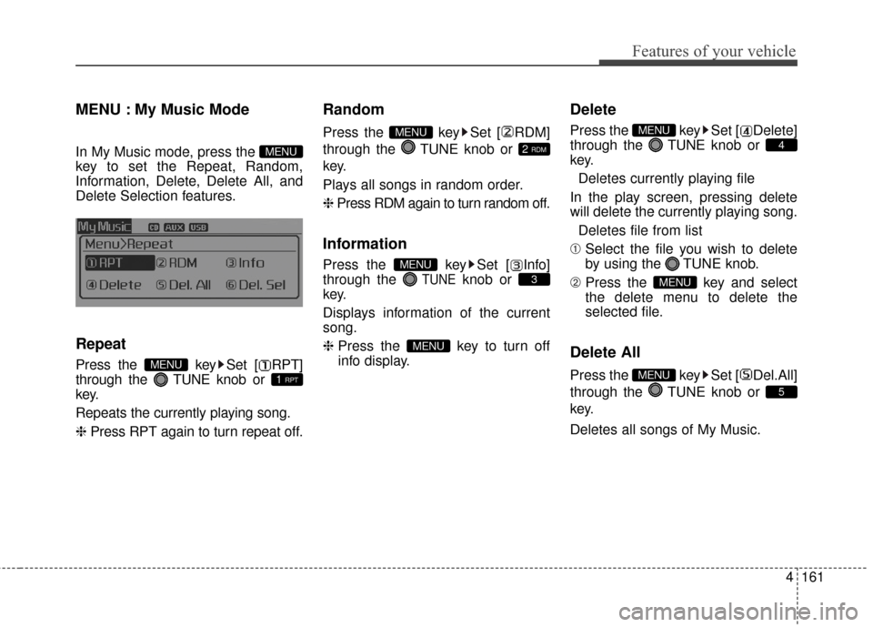 KIA Optima Hybrid 2014 3.G Owners Manual 4161
Features of your vehicle
MENU : My Music Mode
In My Music mode, press the
key to set the Repeat, Random,
Information, Delete, Delete All, and
Delete Selection features.
Repeat
Press the key Set KIA Optima Hybrid 2014 3.G Owners Manual 4161
Features of your vehicle
MENU : My Music Mode
In My Music mode, press the
key to set the Repeat, Random,
Information, Delete, Delete All, and
Delete Selection features.
Repeat
Press the key Set
