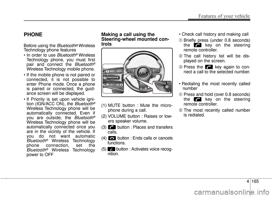 KIA Optima Hybrid 2014 3.G Owners Manual 4165
Features of your vehicle
PHONE
Before using the Bluetooth®Wireless
Technology phone features

Bluetooth®Wireless
Technology phone, you must first
pair and connect the 
Bluetooth®
Wireless Tech