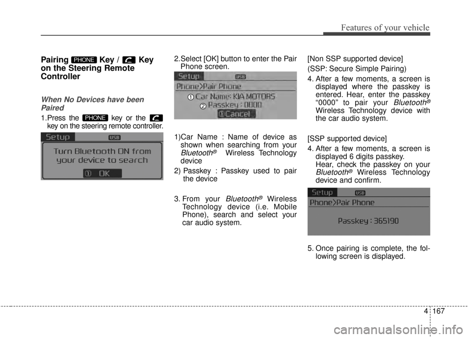 KIA Optima Hybrid 2014 3.G Owners Manual 4167
Features of your vehicle
Pairing Key / Key
on the Steering Remote
Controller
When No Devices have beenPaired
1.Press the  key or the  key on the steering remote controller.
The following screen i