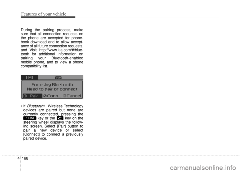 KIA Optima Hybrid 2014 3.G Owners Manual Features of your vehicle
168
4
During the pairing process, make
sure that all connection requests on
the phone are accepted for phone-
book download and to allow accept-
ance of all future connection 