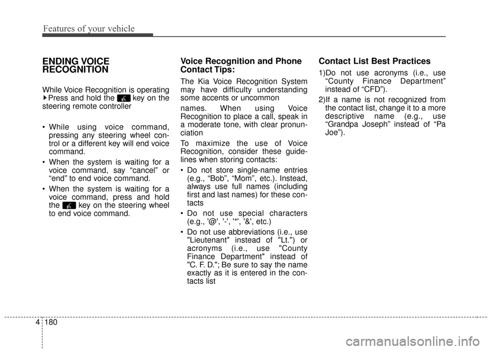 KIA Optima Hybrid 2014 3.G Owners Manual Features of your vehicle
180
4
ENDING VOICE
RECOGNITION
While Voice Recognition is operating
Press and hold the  key on the
steering remote controller 
 While using voice command, pressing any steerin