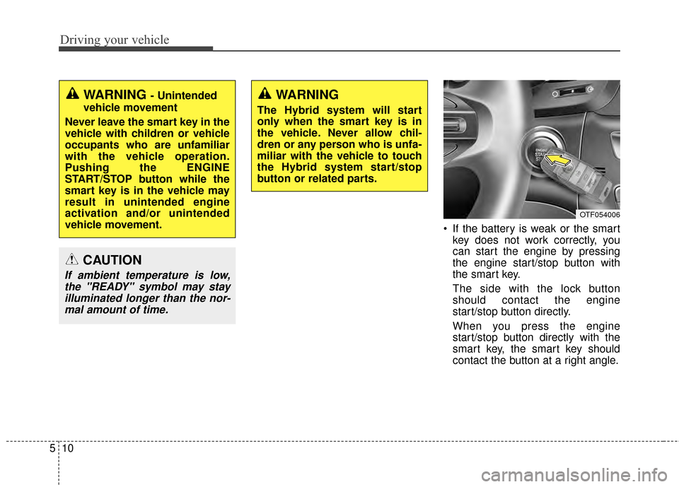 KIA Optima Hybrid 2014 3.G Owners Manual Driving your vehicle
10
5
 If the battery is weak or the smart
key does not work correctly, you
can start the engine by pressing
the engine start/stop button with
the smart key.
The side with the lock