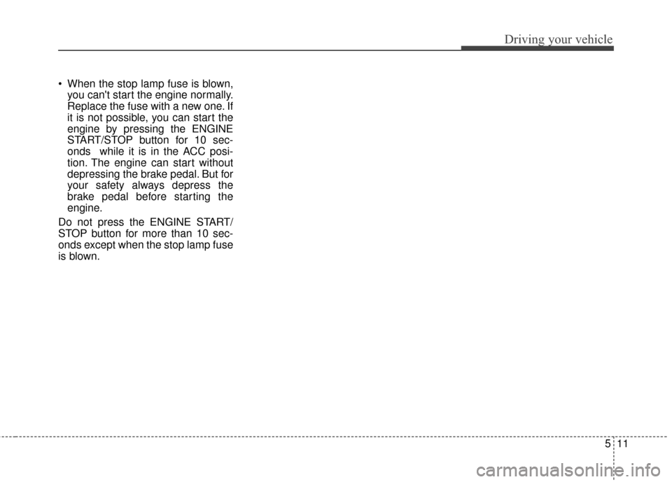 KIA Optima Hybrid 2014 3.G Owners Manual 511
Driving your vehicle
When the stop lamp fuse is blown,you cant start the engine normally.
Replace the fuse with a new one. If
it is not possible, you can start the
engine by pressing the ENGINE
KIA Optima Hybrid 2014 3.G Owners Manual 511
Driving your vehicle
When the stop lamp fuse is blown,you cant start the engine normally.
Replace the fuse with a new one. If
it is not possible, you can start the
engine by pressing the ENGINE