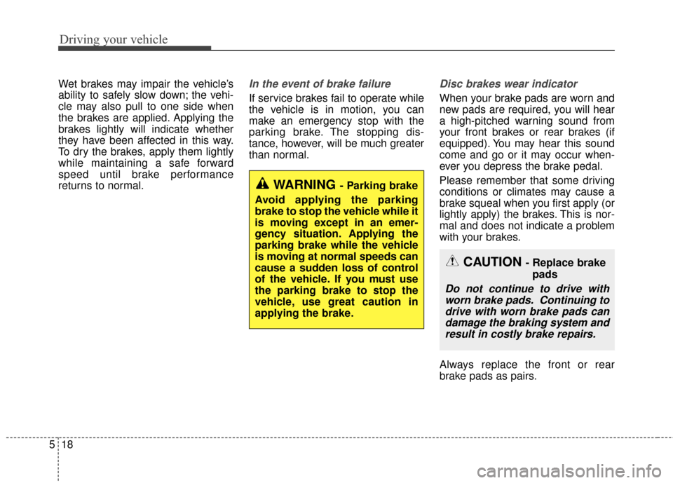 KIA Optima Hybrid 2014 3.G Owners Manual Driving your vehicle
18
5
Wet brakes may impair the vehicle’s
ability to safely slow down; the vehi-
cle may also pull to one side when
the brakes are applied. Applying the
brakes lightly will indic