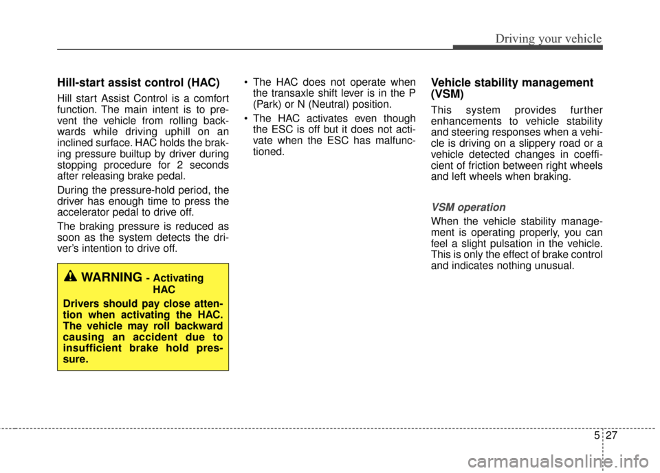 KIA Optima Hybrid 2014 3.G Owners Manual 527
Driving your vehicle
Hill-start assist control (HAC)
Hill start Assist Control is a comfort
function. The main intent is to pre-
vent the vehicle from rolling back-
wards while driving uphill on a