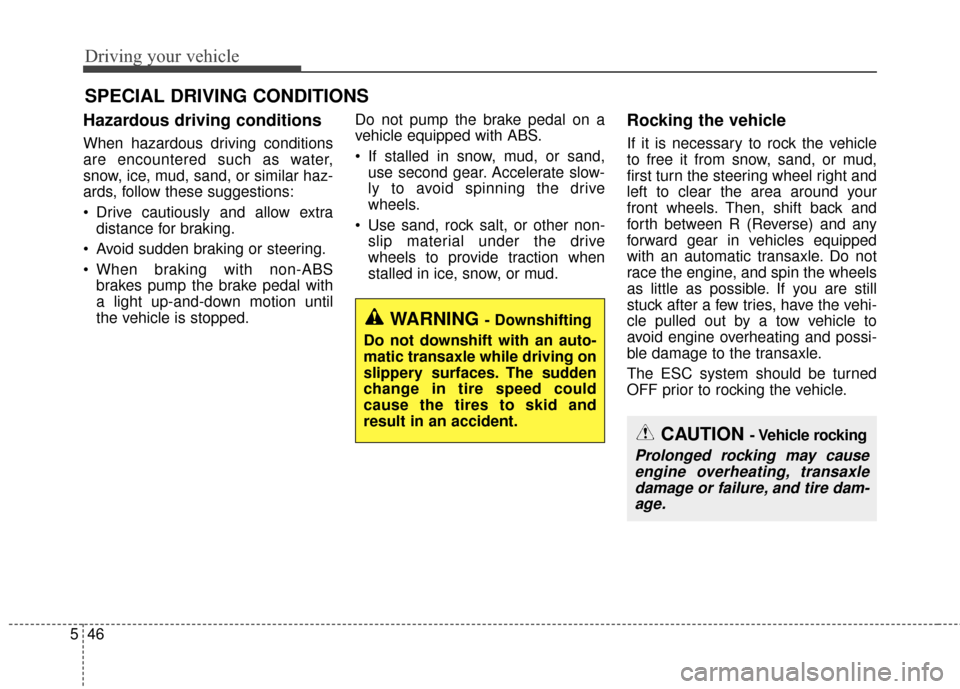 KIA Optima Hybrid 2014 3.G Owners Manual Driving your vehicle
46
5
Hazardous driving conditions  
When hazardous driving conditions
are encountered such as water,
snow, ice, mud, sand, or similar haz-
ards, follow these suggestions:
 Drive c