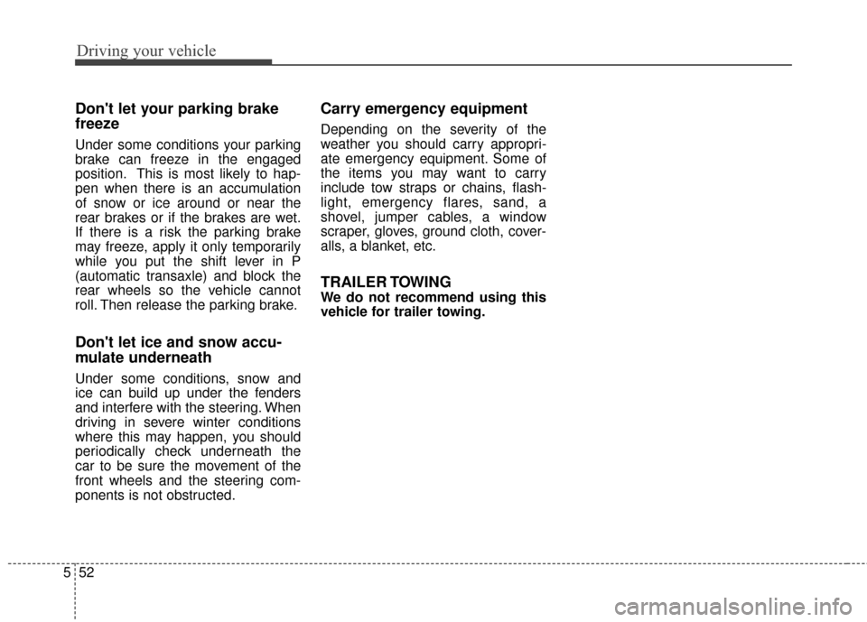 KIA Optima Hybrid 2014 3.G Owners Manual Driving your vehicle
52
5
Dont let your parking brake
freeze
Under some conditions your parking
brake can freeze in the engaged
position. This is most likely to hap-
pen when there is an accumulation