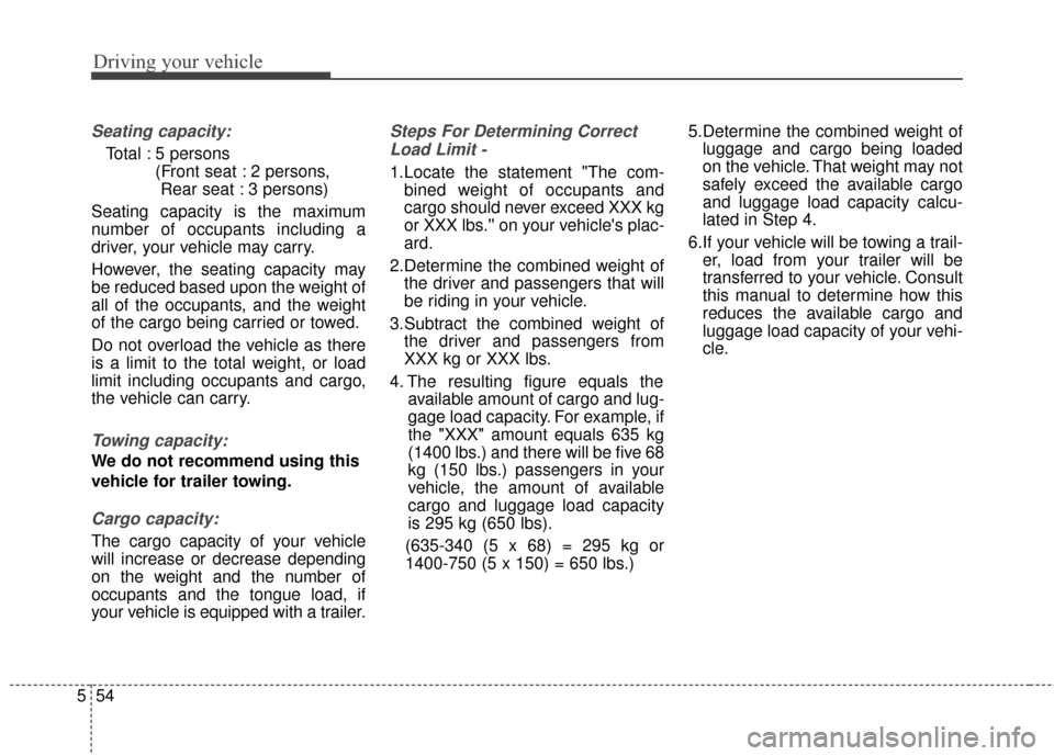 KIA Optima Hybrid 2014 3.G Owners Manual Driving your vehicle
54
5
Seating capacity:
Total : 5 persons 
(Front seat : 2 persons, Rear seat : 3 persons)
Seating capacity is the maximum
number of occupants including a
driver, your vehicle may 