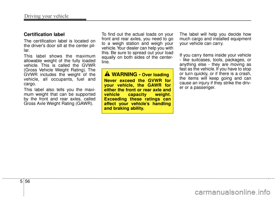 KIA Optima Hybrid 2014 3.G Owners Manual Driving your vehicle
56
5
Certification label
The certification label is located on
the drivers door sill at the center pil-
lar.
This label shows the maximum
allowable weight of the fully loaded
veh