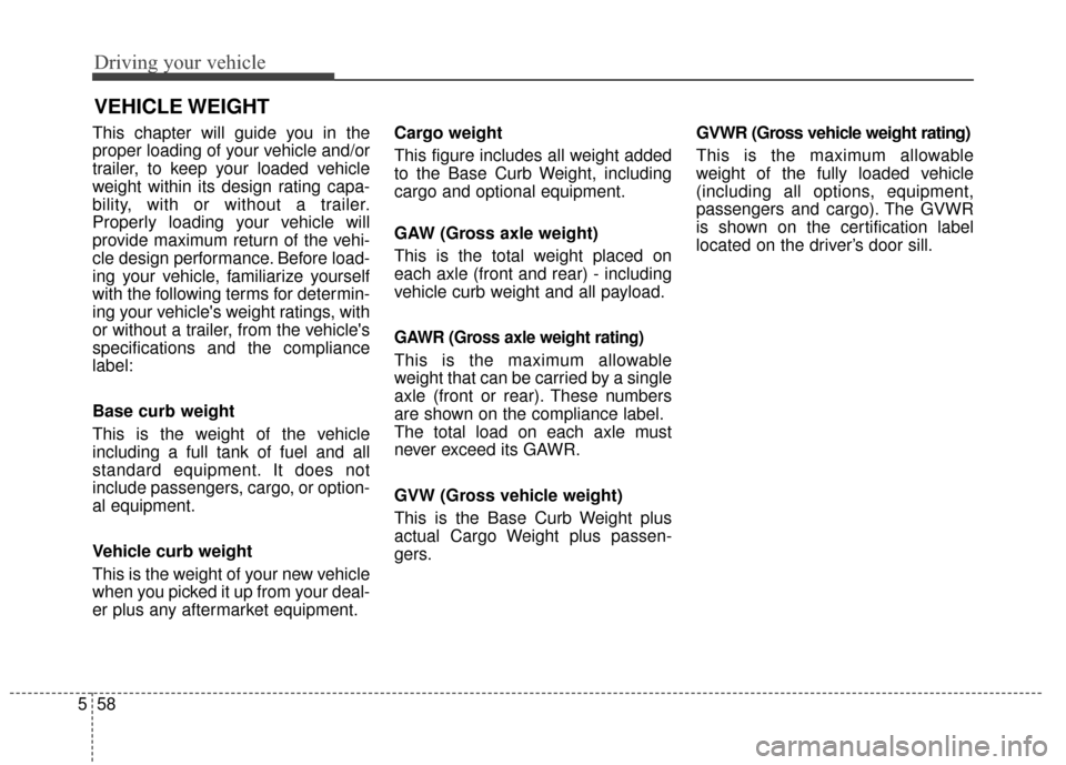 KIA Optima Hybrid 2014 3.G Owners Manual Driving your vehicle
58
5
This chapter will guide you in the
proper loading of your vehicle and/or
trailer, to keep your loaded vehicle
weight within its design rating capa-
bility, with or without a 