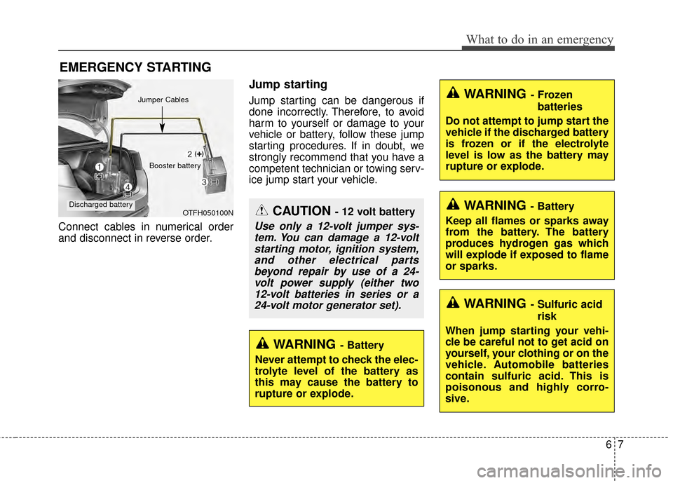 KIA Optima Hybrid 2014 3.G Owners Manual 67
What to do in an emergency
EMERGENCY STARTING
Connect cables in numerical order
and disconnect in reverse order.
Jump starting  
Jump starting can be dangerous if
done incorrectly. Therefore, to av