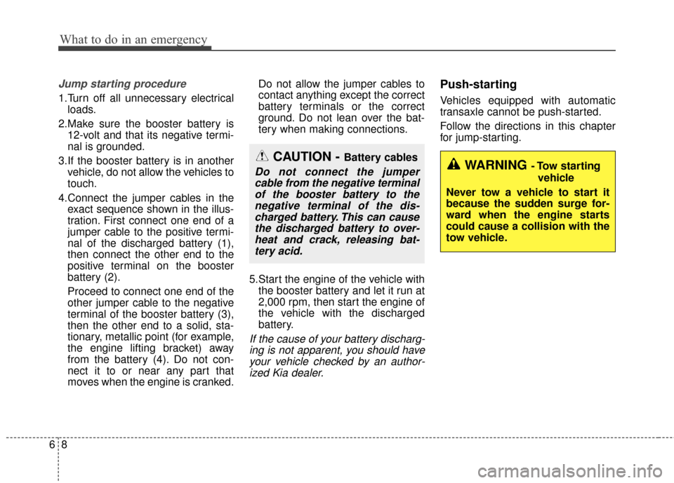KIA Optima Hybrid 2014 3.G Owners Manual What to do in an emergency
86
Jump starting procedure 
1.Turn off all unnecessary electricalloads.
2.Make sure the booster battery is 12-volt and that its negative termi-
nal is grounded.
3.If the boo